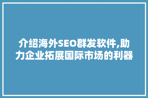 介绍海外SEO群发软件,助力企业拓展国际市场的利器