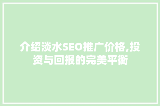 介绍淡水SEO推广价格,投资与回报的完美平衡