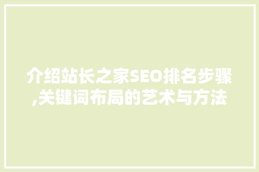 介绍站长之家SEO排名步骤,关键词布局的艺术与方法