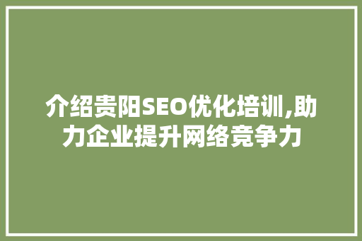 介绍贵阳SEO优化培训,助力企业提升网络竞争力