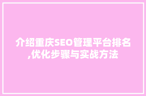 介绍重庆SEO管理平台排名,优化步骤与实战方法
