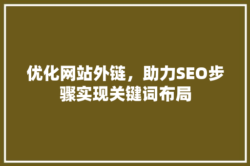 优化网站外链，助力SEO步骤实现关键词布局