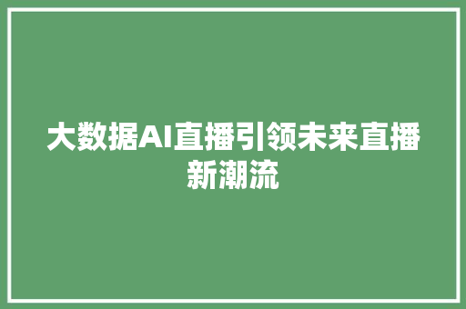 大数据AI直播引领未来直播新潮流  第1张