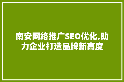 南安网络推广SEO优化,助力企业打造品牌新高度
