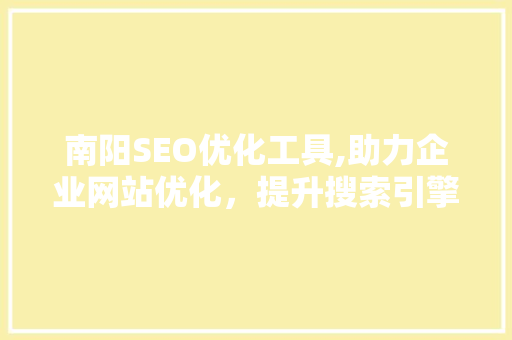 南阳SEO优化工具,助力企业网站优化，提升搜索引擎排名