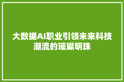 大数据AI职业引领未来科技潮流的璀璨明珠  第1张
