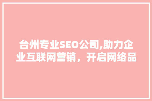 台州专业SEO公司,助力企业互联网营销，开启网络品牌新时代