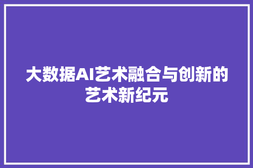 大数据AI艺术融合与创新的艺术新纪元  第1张
