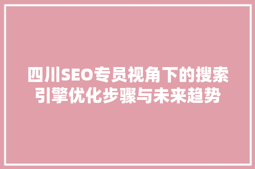 四川SEO专员视角下的搜索引擎优化步骤与未来趋势