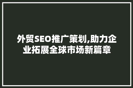 外贸SEO推广策划,助力企业拓展全球市场新篇章