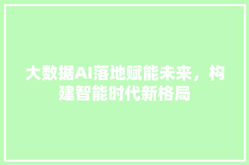 大数据AI落地赋能未来，构建智能时代新格局  第1张