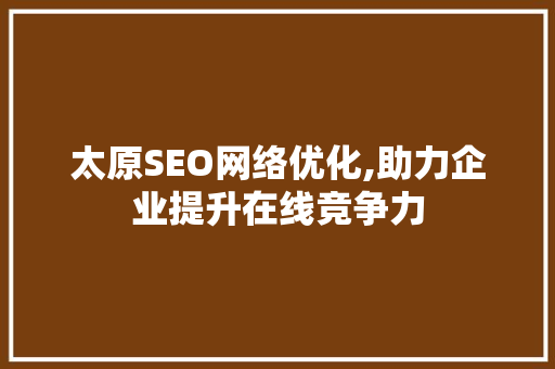 太原SEO网络优化,助力企业提升在线竞争力
