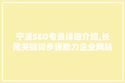 宁波SEO专员详细介绍,长尾关键词步骤助力企业网站优化