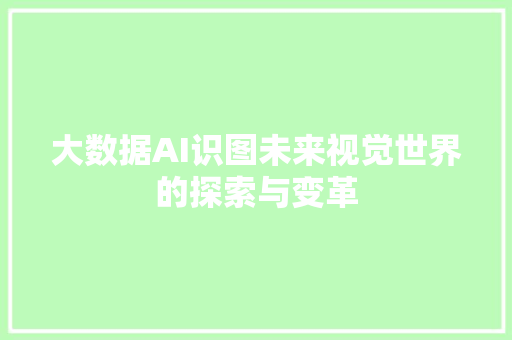 大数据AI识图未来视觉世界的探索与变革  第1张
