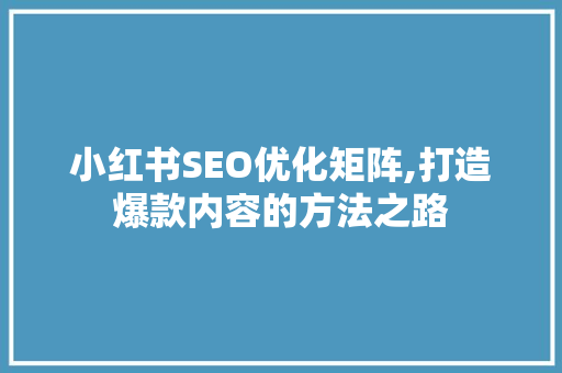 小红书SEO优化矩阵,打造爆款内容的方法之路