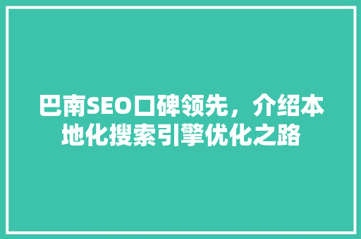 巴南SEO口碑领先，介绍本地化搜索引擎优化之路  第1张