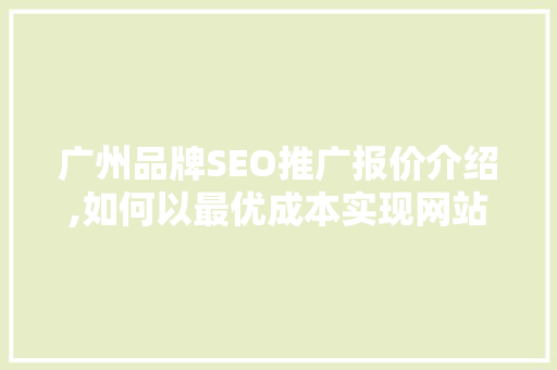 广州品牌SEO推广报价介绍,如何以最优成本实现网站流量与品牌知名度双提升