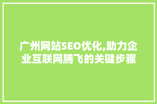 广州网站SEO优化,助力企业互联网腾飞的关键步骤