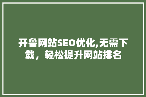 开鲁网站SEO优化,无需下载，轻松提升网站排名