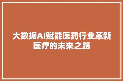 大数据AI赋能医药行业革新医疗的未来之路