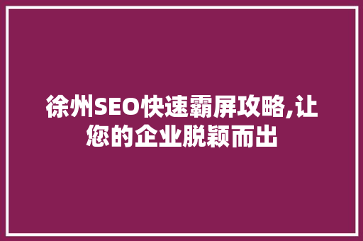 徐州SEO快速霸屏攻略,让您的企业脱颖而出
