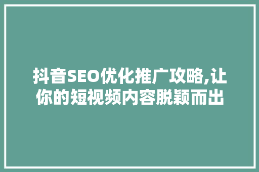 抖音SEO优化推广攻略,让你的短视频内容脱颖而出