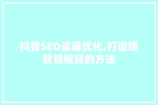抖音SEO渠道优化,打造爆款短视频的方法