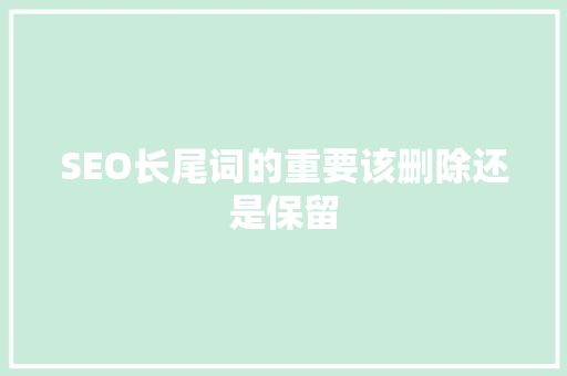 SEO长尾词的重要该删除还是保留
