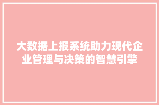 大数据上报系统助力现代企业管理与决策的智慧引擎  第1张
