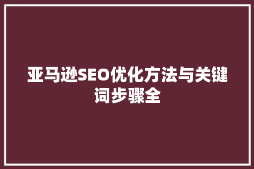 亚马逊SEO优化方法与关键词步骤全