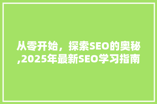 从零开始，探索SEO的奥秘,2025年最新SEO学习指南