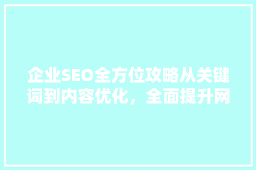 企业SEO全方位攻略从关键词到内容优化，全面提升网站排名