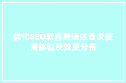 优化SEO软件易速达首次使用体验及效果分析
