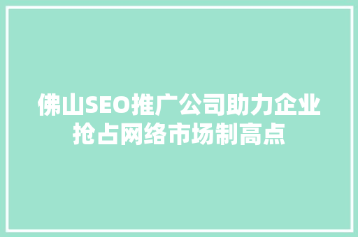 佛山SEO推广公司助力企业抢占网络市场制高点