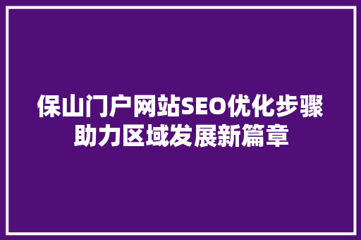 保山门户网站SEO优化步骤助力区域发展新篇章