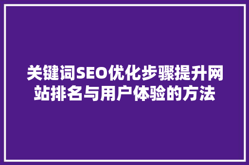 关键词SEO优化步骤提升网站排名与用户体验的方法