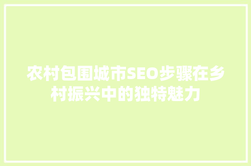 农村包围城市SEO步骤在乡村振兴中的独特魅力