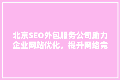 北京SEO外包服务公司助力企业网站优化，提升网络竞争力