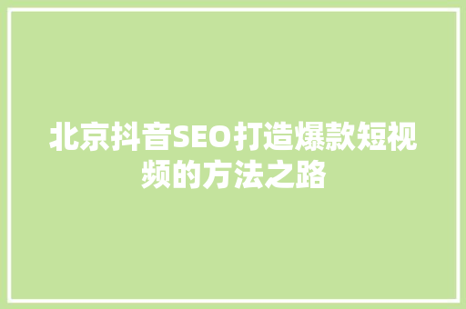 北京抖音SEO打造爆款短视频的方法之路