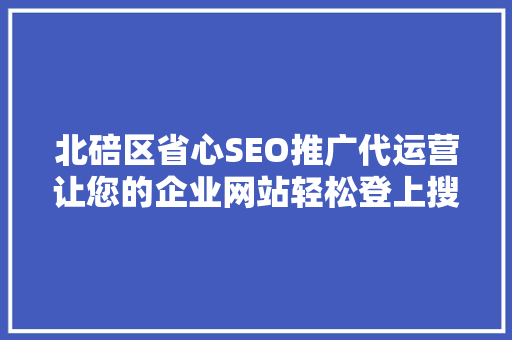 北碚区省心SEO推广代运营让您的企业网站轻松登上搜索引擎首页