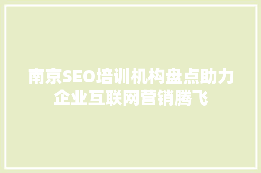 南京SEO培训机构盘点助力企业互联网营销腾飞