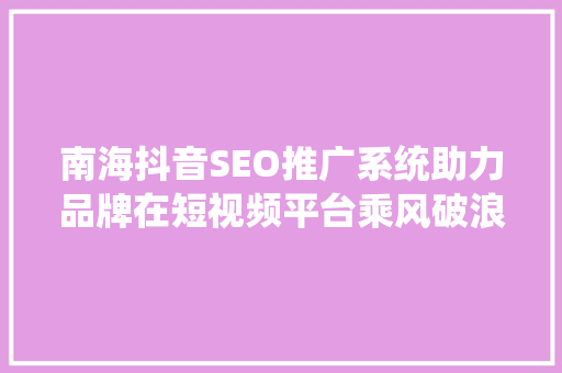 南海抖音SEO推广系统助力品牌在短视频平台乘风破浪