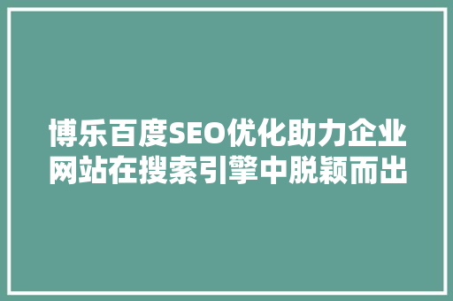 博乐百度SEO优化助力企业网站在搜索引擎中脱颖而出