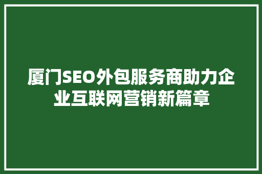 厦门SEO外包服务商助力企业互联网营销新篇章