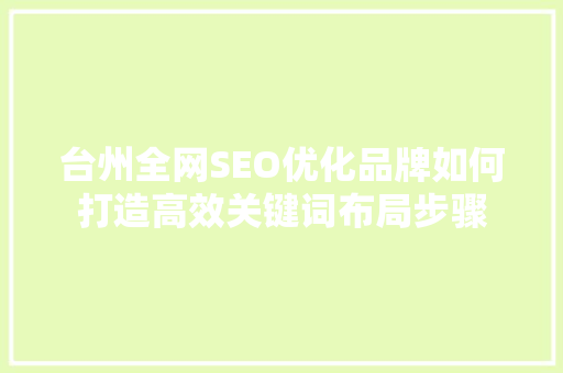 台州全网SEO优化品牌如何打造高效关键词布局步骤