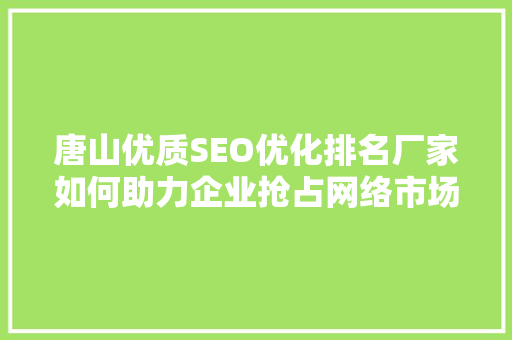 唐山优质SEO优化排名厂家如何助力企业抢占网络市场高地