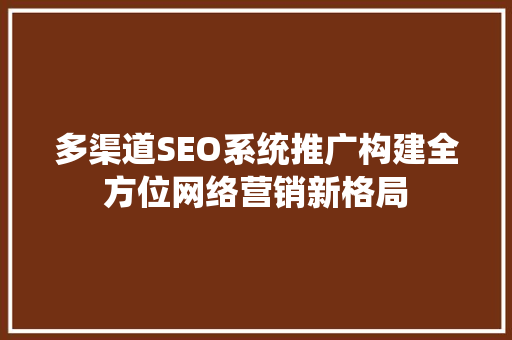 多渠道SEO系统推广构建全方位网络营销新格局