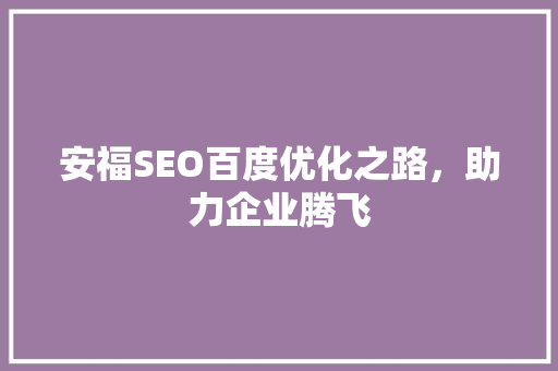 安福SEO百度优化之路，助力企业腾飞