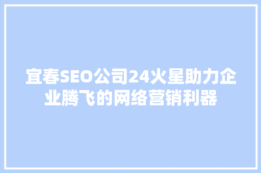 宜春SEO公司24火星助力企业腾飞的网络营销利器