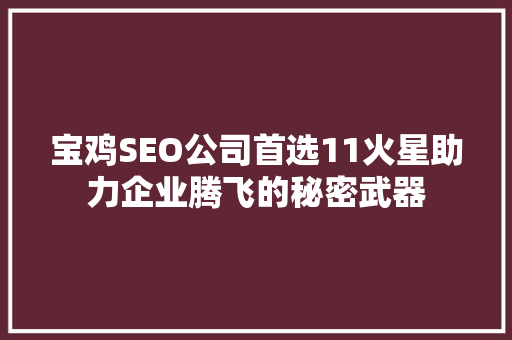 宝鸡SEO公司首选11火星助力企业腾飞的秘密武器